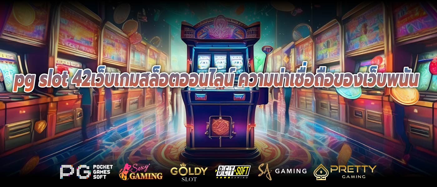 pg slot 42เว็บเกมสล็อตออนไลน์ ความน่าเชื่อถือของเว็บพนัน